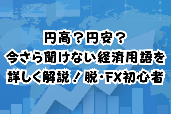 円高？円安？今さら聞けない経済用語を詳しく解説！脱・FX初心者のイメージ画像