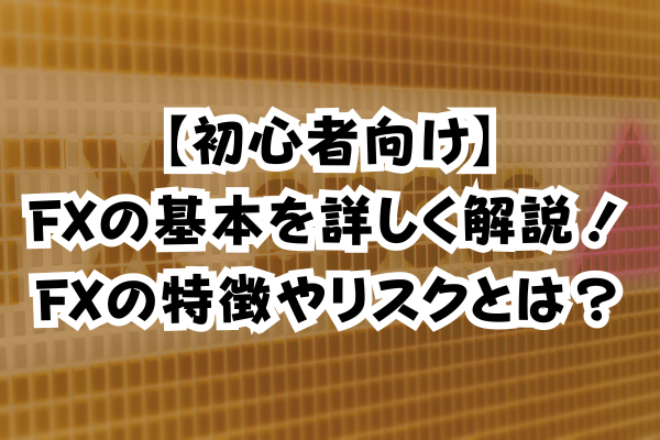 【初心者向け】FXの基本を詳しく解説！FXのイメージ画像の特徴やリスクとは？