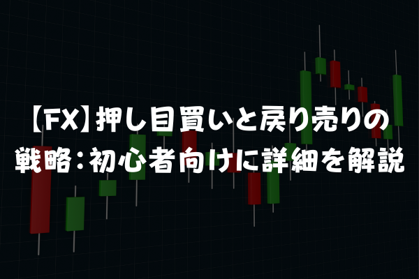 【FX】押し目買いと戻り売りの戦略：初心者向けに詳細を解説のイメージ画像