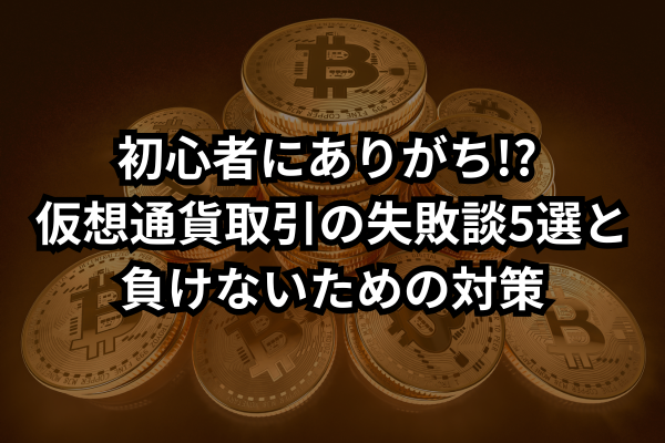 初心者にありがち!? 仮想通貨取引の失敗談5選と負けないための対策のイメージ画像