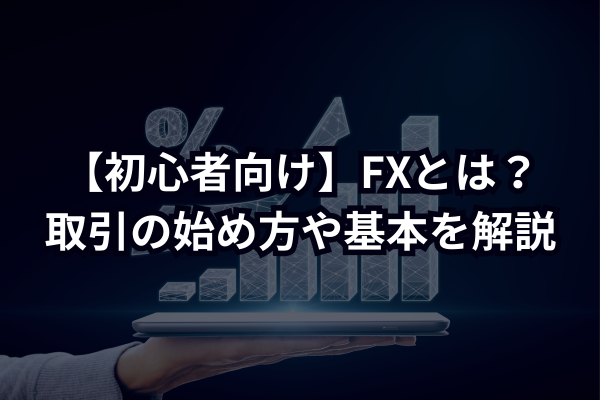 【初心者向け】FXとは？取引の始め方や基本を解説のイメージ画像