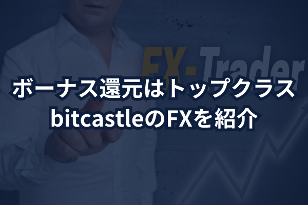 ボーナス還元はトップクラスbitcastleのFXを紹介のイメージ画像