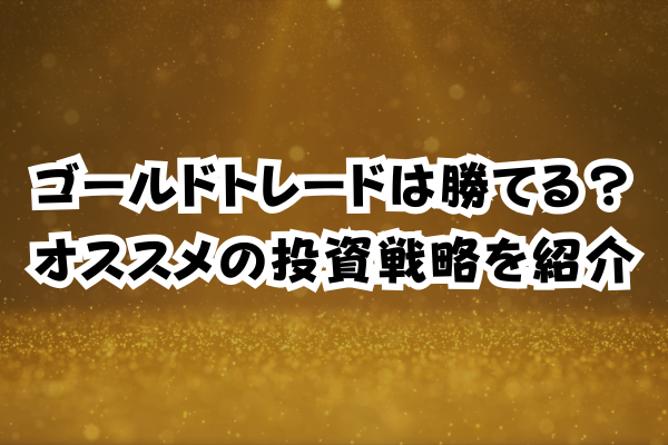 ゴールドトレードは勝てる？オススメの投資戦略を紹介のイメージ画像