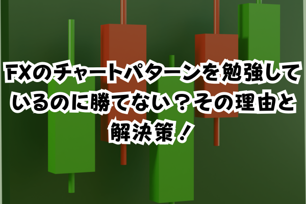 FXのチャートパターンを勉強しているのに勝てない？その理由と解決策！のイメージ画像