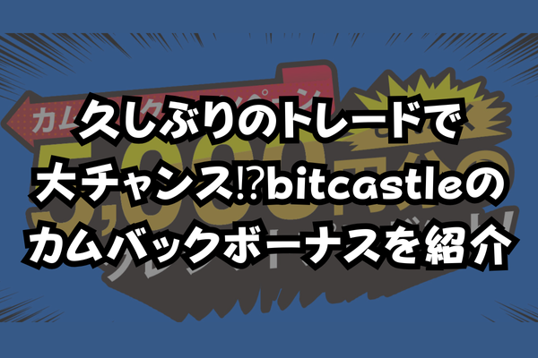 久しぶりのトレードで大チャンス⁉bitcastleのカムバックボーナスを紹介のイメージ画像