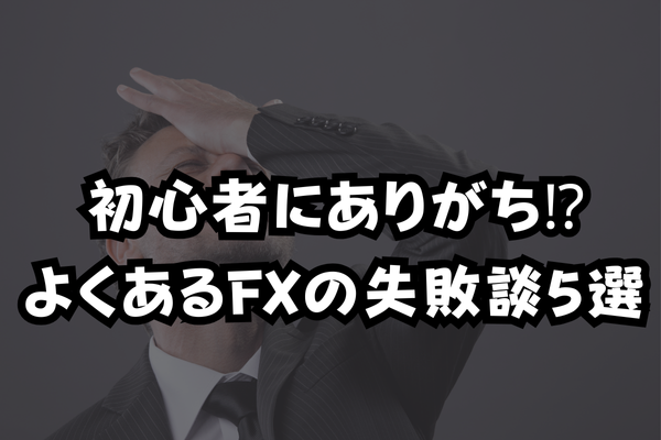 初心者にありがち⁉よくあるFXの失敗談5選のイメージ画像