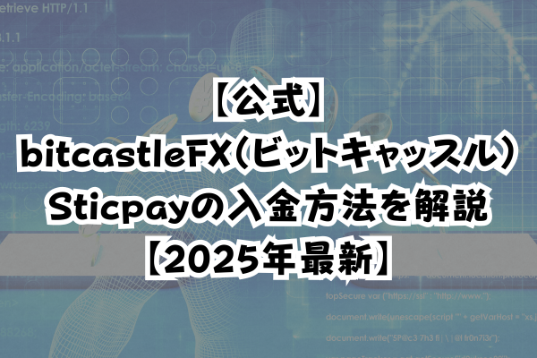 【公式】bitcastleFX（ビットキャッスル）Sticpayの入金方法を解説【2025年最新】のイメージ画像