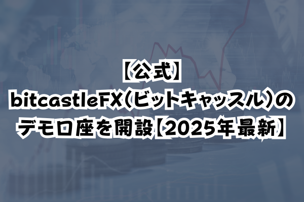 【公式】bitcastleFX（ビットキャッスル）のデモ口座を開設【2025年最新】のイメージ画像