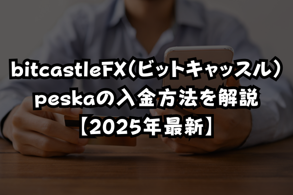 bitcastleFX（ビットキャッスル）peskaの入金方法を解説【2025年最新】のイメージ画像
