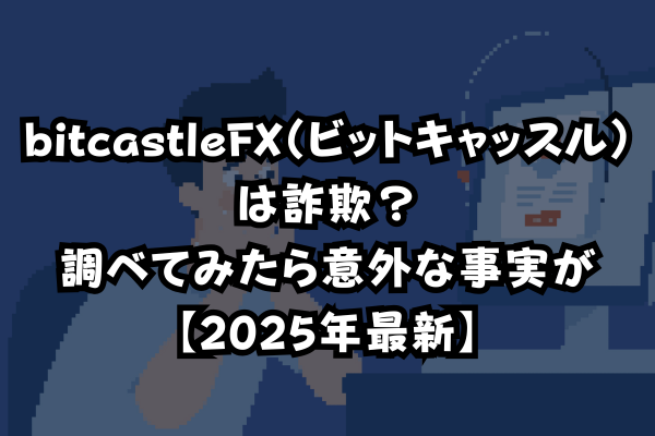 bitcastleFX（ビットキャッスル）は詐欺？調べてみたら意外な事実が【2025年最新】のイメージ画像