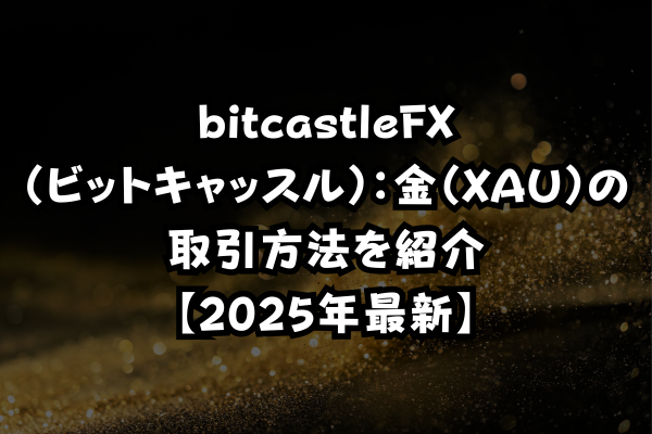 bitcastleFX(ビットキャッスル):金(XAU)の取引方法を紹介【2025年最新】のイメージ画像