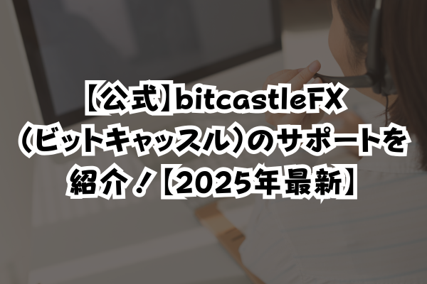 【公式】bitcastleFX（ビットキャッスル）のサポートを紹介！【2025年最新】のイメージ画像