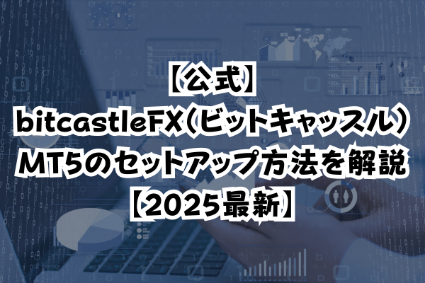【公式】bitcastleFX（ビットキャッスル）MT5のセットアップ方法を解説【2025最新】のイメージ画像