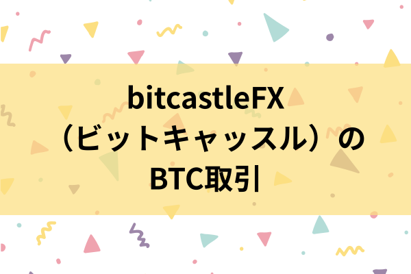 bitcastleFX（ビットキャッスル）のBTC取引のイメージ画像
