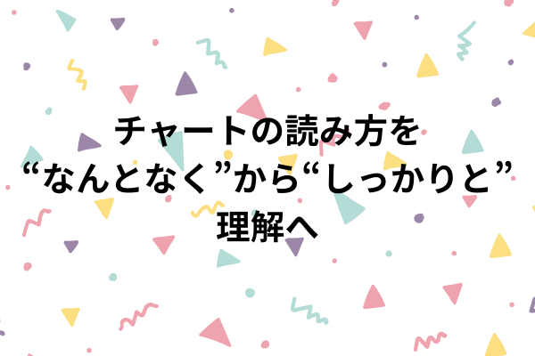 チャートの読み方を“なんとなく”から“しっかりと”理解へのイメージ