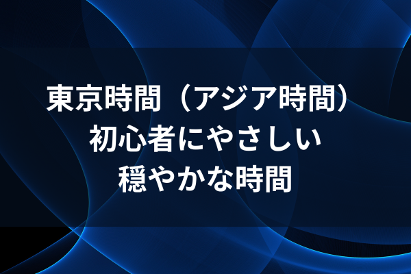 東京時間（アジア時間）〜初心者にやさしい穏やかな時間〜のイメージ画像