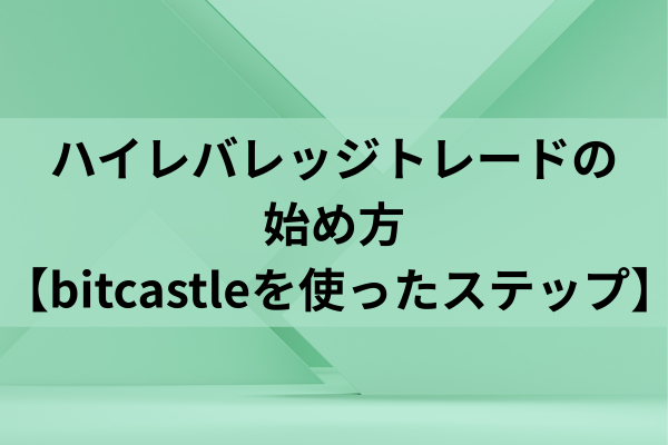 ハイレバレッジトレードの始め方【bitcastleを使ったステップ】のイメージ画像