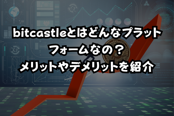 注目の仮想通bitcastleとはどんなプラットフォームなの？メリットやデメリットを紹介のイメージ画像