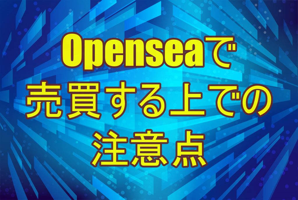 Openseaで売買する上での注意点