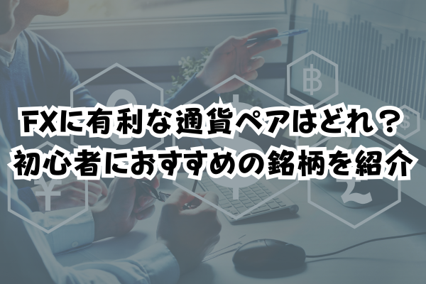 FXに有利な通貨ペアはどれ？初心者におすすめの銘柄を紹介のイメージ