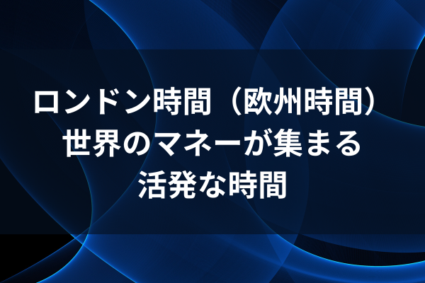 ロンドン時間（欧州時間）〜世界のマネーが集まる活発な時間〜のイメージ画像