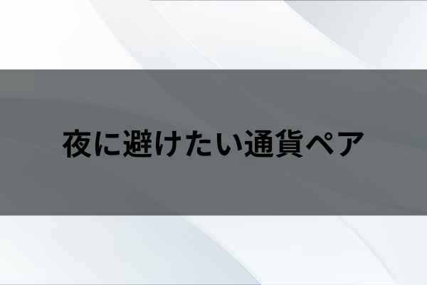 夜に避けたい通貨ペアのイメージ画像