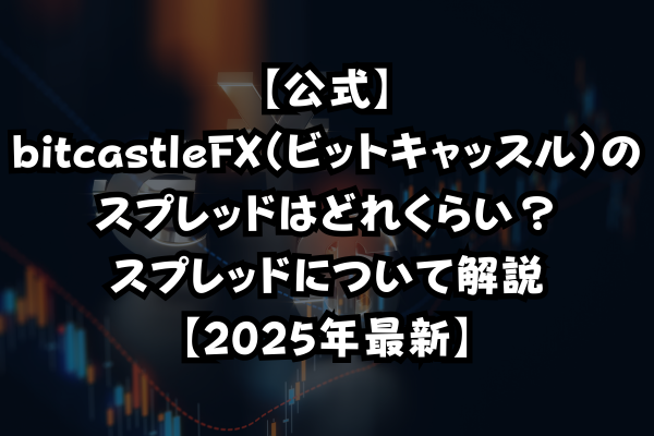 【公式】bitcastleFX（ビットキャッスル）のスプレッドはどれくらい？スプレッドについて解説【2025年最新】のイメージ画像