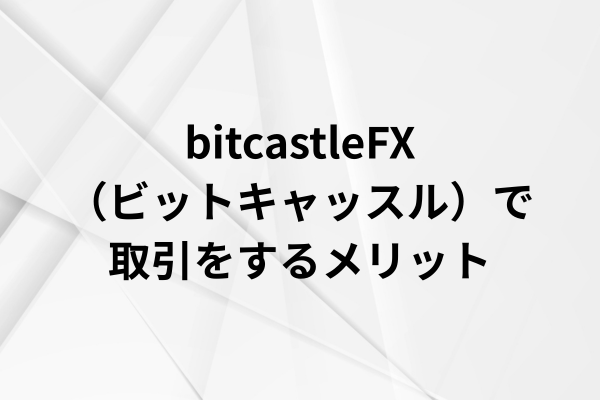 bitcastleFX（ビットキャッスル）で取引をするメリットのイメージ画像
