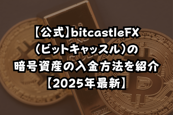 【公式】bitcastleFX（ビットキャッスル）の暗号資産の入金方法を紹介【2025年最新】のイメージ画像