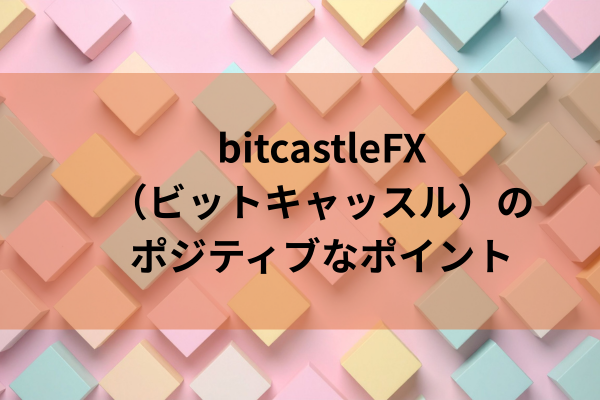 bitcastleFX（ビットキャッスル）のポジティブなポイントのイメージ画像