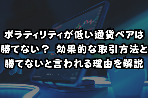 ボラティリティが低い通貨ペアは勝てない？ 効果的な取引方法と勝てないと言われる理由を解説のイメージ画像