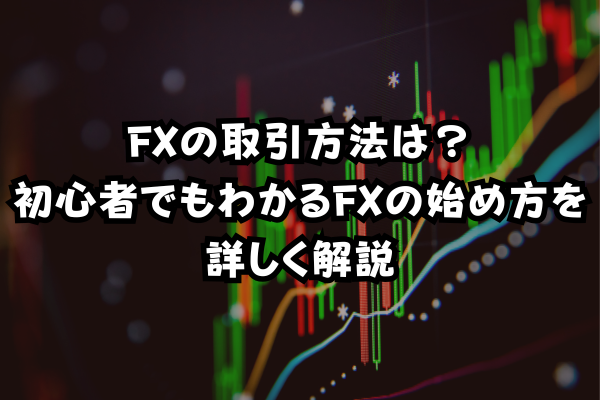 FXの取引方法は？初心者でもわかるFXの始め方を詳しく解説のイメージ画像