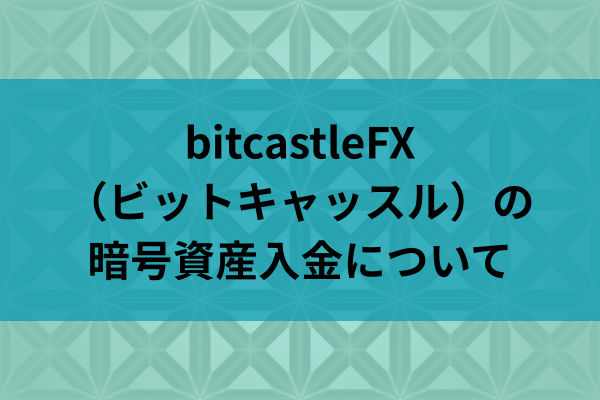 bitcastleFX（ビットキャッスル）の暗号資産入金についてのイメージ画像