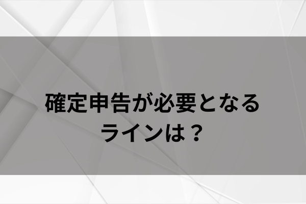 確定申告が必要となるラインは？のイメージ画像