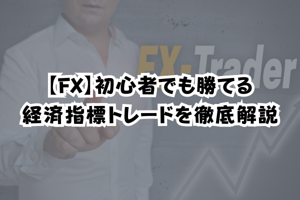 【FX】初心者でも勝てる経済指標トレードを徹底解説のイメージ画像