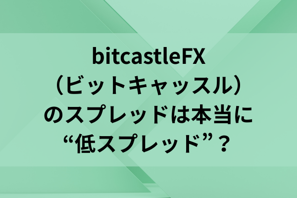 bitcastleFX（ビットキャッスル）のスプレッドは本当に“低スプレッド”？のイメージ画像