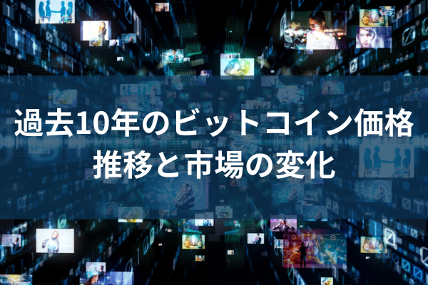 過去10年のビットコイン価格推移と市場の変化のイメージ画像