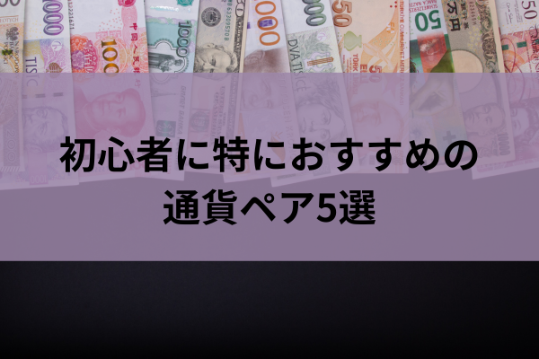 初心者に特におすすめの通貨ペア5選のイメージ
