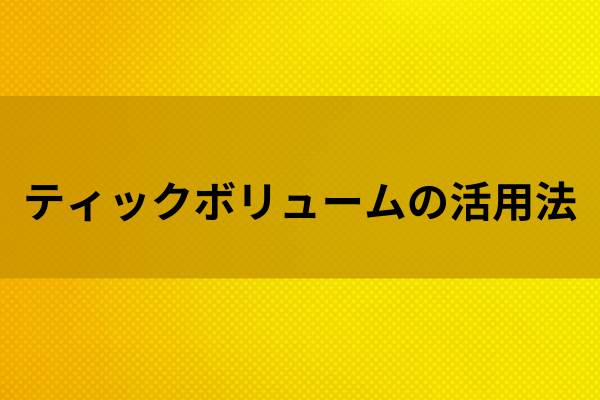 ティックボリュームの活用法のイメージ画像