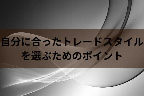 自分に合ったトレードスタイルを選ぶためのポイントのイメージ画像