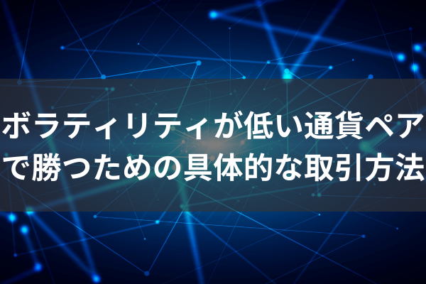 ボラティリティが低い通貨ペアで勝つための具体的な取引方法のイメージ画像