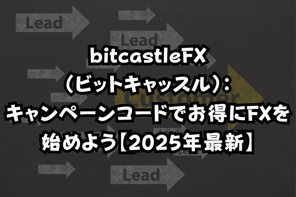 bitcastleFX（ビットキャッスル）：キャンペーンコードでお得にFXを始めよう【2025年最新】のイメージ画像