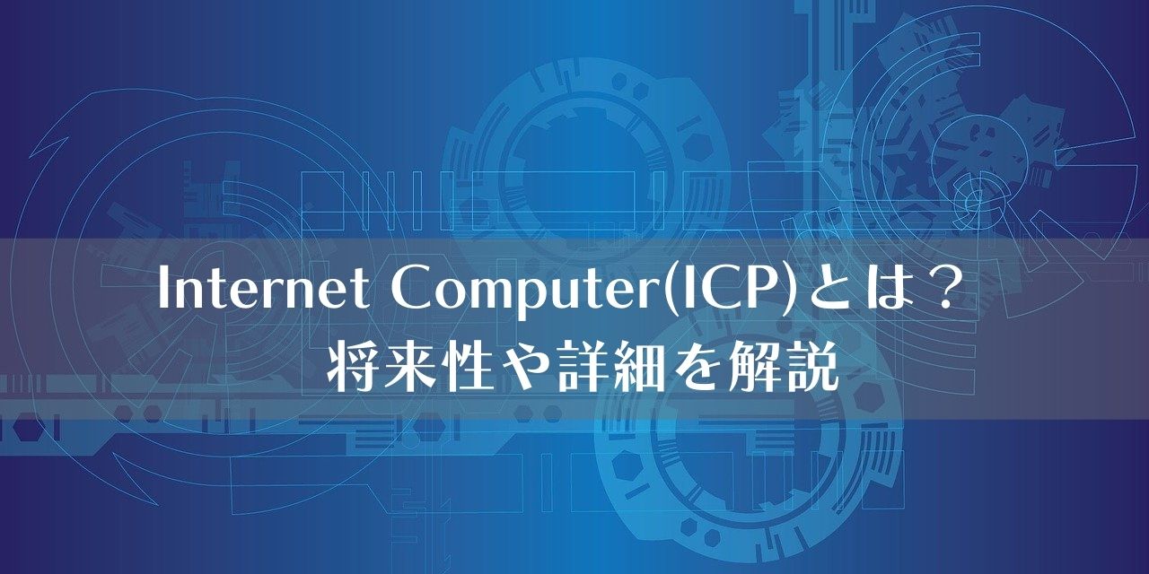 Internet Computer(ICP)とは？ 将来性や詳細を解説