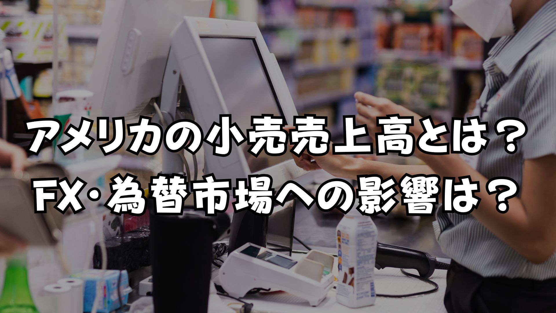 アメリカの小売売上高とは？FX・為替市場への影響は？