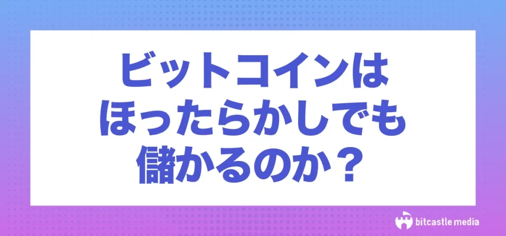 ビットコイン(仮想通貨)はほったらかしでも儲かる?
